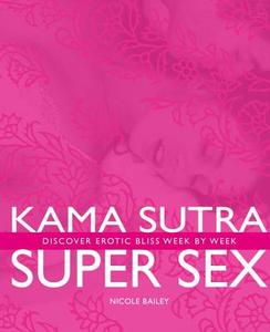 Kama Sutra Super Sex: Discover Erotic Bliss Week by Week di Nicole Bailey edito da DUNCAN BAIRD