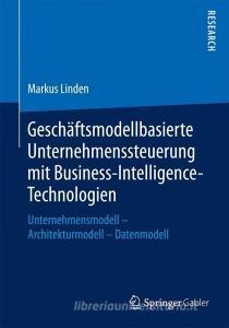 Geschäftsmodellbasierte Unternehmenssteuerung mit Business-Intelligence-Technologien di Markus Linden edito da Gabler, Betriebswirt.-Vlg