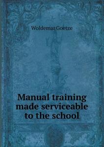 Manual Training Made Serviceable To The School di Woldemar Goetze edito da Book On Demand Ltd.