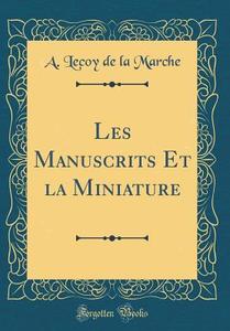 Les Manuscrits Et La Miniature (Classic Reprint) di A. Lecoy De La Marche edito da Forgotten Books