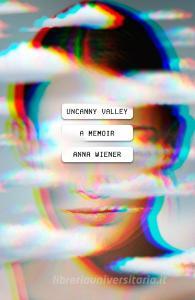 Uncanny Valley: A Memoir di Anna Wiener edito da MCD