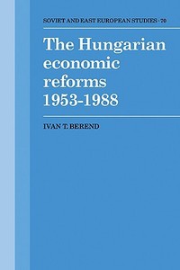 The Hungarian Economic Reforms 1953 1988 di Ivan T. Berend, Berend Ivan T. edito da Cambridge University Press