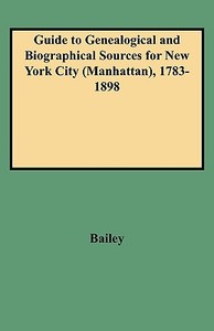 Guide to Genealogical and Biographical Sources for New York City (Manhattan), 1783-1898 di Rosalie F. Bailey, Bailey edito da Clearfield