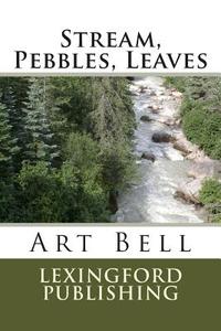 Stream, Pebbles, Leaves di Art Bell edito da Lexingford Publishing