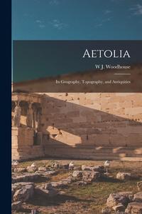 Aetolia: Its Geography, Topography, and Antiquities di W. J. Woodhouse edito da LEGARE STREET PR