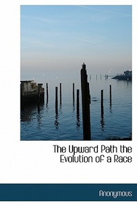 The Upward Path The Evolution Of A Race di Anonymous edito da Bibliolife