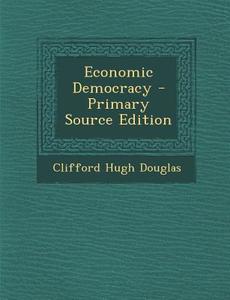 Economic Democracy di Clifford Hugh Douglas edito da Nabu Press
