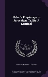 Helon's Pilgrimage To Jerusalem. Tr. [by J. Kenrick] di Gerhard Friedrich a Strauss edito da Palala Press
