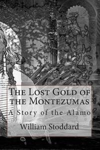 The Lost Gold of the Montezumas: A Story of the Alamo di William O. Stoddard edito da Createspace