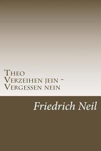 Theo: Verzeihen Jein - Vergessen Nein di Friedrich Neil edito da Createspace