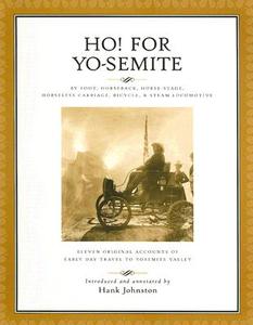Ho! for Yo-Semite: By Foot, Horseback, Horse-Stage, Horseless Carriage, Bicycle, & Steam Locomotive: Eleven Original Accounts of Early Da edito da Yosemite Association