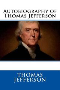 Autobiography of Thomas Jefferson di Thomas Jefferson edito da Createspace Independent Publishing Platform