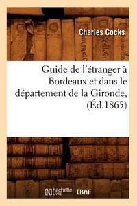 Guide de L'Etranger a Bordeaux Et Dans Le Departement de la Gironde, (Ed.1865) di Charles Cocks edito da Hachette Livre - Bnf