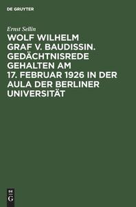 Wolf Wilhelm Graf v. Baudissin. Gedächtnisrede gehalten Am 17. Februar 1926 in der Aula der Berliner Universität di Ernst Sellin edito da De Gruyter