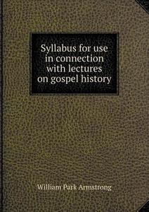 Syllabus For Use In Connection With Lectures On Gospel History di William Park Armstrong edito da Book On Demand Ltd.