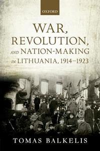 War, Revolution, and Nation-Making in Lithuania, 1914-1923 di Tomas Balkelis edito da OXFORD UNIV PR