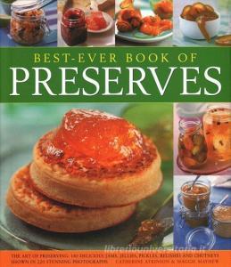 Best Ever Book of Preserves: The Art of Preserving: 150 Delicious Jams, Jellies, Pickles, Relishes and Chutneys Shown in di Catherine Atkinson, Maggie Mayhew edito da LORENZ BOOKS
