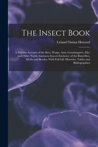 The Insect Book: A Popular Account of the Bees, Wasps, Ants, Grasshoppers, Flies and Other North American Insects Exclusive of the Butt di Leland Ossian Howard edito da LEGARE STREET PR