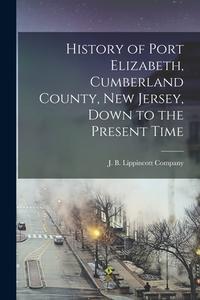 History of Port Elizabeth, Cumberland County, New Jersey, Down to the Present Time edito da LEGARE STREET PR