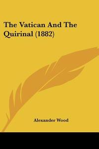 The Vatican and the Quirinal (1882) di Alexander Wood edito da Kessinger Publishing