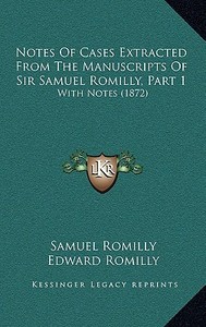 Notes of Cases Extracted from the Manuscripts of Sir Samuel Romilly, Part 1: With Notes (1872) di Samuel Romilly, Edward Romilly edito da Kessinger Publishing