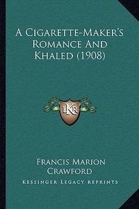 A Cigarette-Maker's Romance and Khaled (1908) di F. Marion Crawford edito da Kessinger Publishing