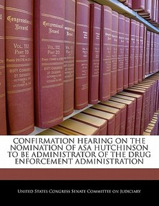 Confirmation Hearing On The Nomination Of Asa Hutchinson To Be Administrator Of The Drug Enforcement Administration edito da Bibliogov