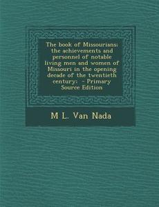 The Book of Missourians; The Achievements and Personnel of Notable Living Men and Women of Missouri in the Opening Decade of the Twentieth Century; - di M. L. Van Nada edito da Nabu Press