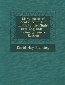 Mary Queen of Scots, from Her Birth to Her Flight Into England di David Hay Fleming edito da Nabu Press
