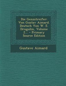 Die Genzstreifer: Von Gustav Aimard. Deutsch Von W. E. Drugulin, Volume 2... - Primary Source Edition di Gustave Aimard edito da Nabu Press