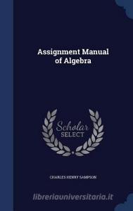 Assignment Manual Of Algebra di Charles Henry Sampson edito da Sagwan Press