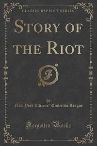 Story Of The Riot (classic Reprint) di New York Citizens' Protective League edito da Forgotten Books