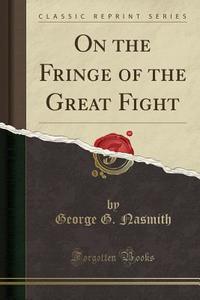 On The Fringe Of The Great Fight (classic Reprint) di George G Nasmith edito da Forgotten Books