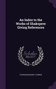 An Index To The Works Of Shakspere Giving References di Evangeline Marie O'Connor edito da Palala Press