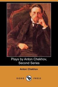 Plays by Anton Chekhov, Second Series di Anton Pavlovich Chekhov edito da DODO PR