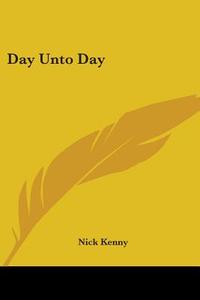 Day Unto Day di Nick Kenny edito da Kessinger Publishing Co