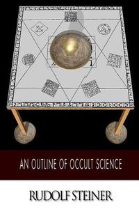 An Outline of Occult Science di Rudolf Steiner edito da Createspace