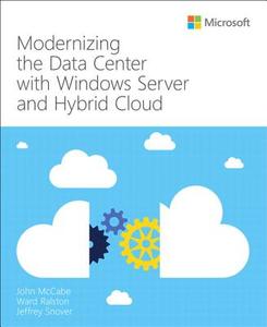 Modernizing the Data Center with Windows Server and Hybrid Cloud di John McCabe, Ward Ralston, Jeffrey Snover edito da Microsoft Press