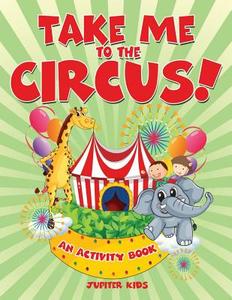 Take Me to the Circus! (An Activity Book) di Jupiter Kids edito da Jupiter Kids
