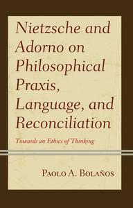 Nietzsche And Adorno On Philosophical Praxis And Language di Paolo A. Bolanos edito da Rowman & Littlefield
