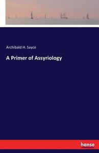 A Primer of Assyriology di Archibald H. Sayce edito da hansebooks