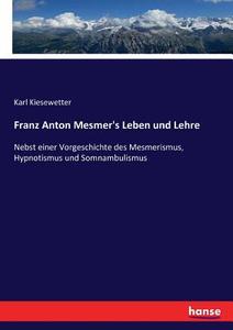 Franz Anton Mesmer's Leben und Lehre di Karl Kiesewetter edito da hansebooks