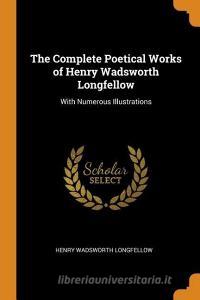 The Complete Poetical Works Of Henry Wadsworth Longfellow di Henry Wadsworth Longfellow edito da Franklin Classics Trade Press