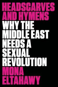 Headscarves and Hymens: Why the Middle East Needs a Sexual Revolution di Mona Eltahawy edito da Farrar, Straus and Giroux