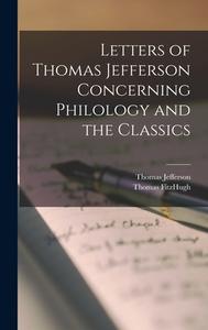 Letters of Thomas Jefferson Concerning Philology and the Classics di Thomas Jefferson, Thomas Fitzhugh edito da LEGARE STREET PR