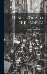 Health Trip to the Tropics di Nathaniel Parker Willis edito da LEGARE STREET PR