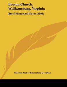 Bruton Church, Williamsburg, Virginia: Brief Historical Notes (1903) di William Archer Rutherford Goodwin edito da Kessinger Publishing