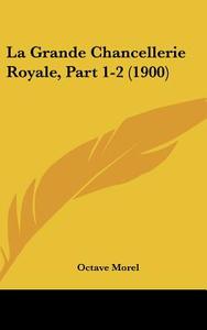 La Grande Chancellerie Royale, Part 1-2 (1900) di Octave Morel edito da Kessinger Publishing