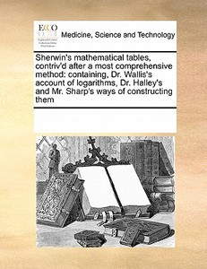 Sherwin's Mathematical Tables, Contriv'd After A Most Comprehensive Method di Multiple Contributors edito da Gale Ecco, Print Editions