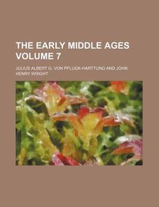 The Early Middle Ages Volume 7 di Julius Albert G. Pflugk-Harttung edito da Rarebooksclub.com